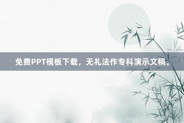 免费PPT模板下载,无礼法作专科演示文稿。