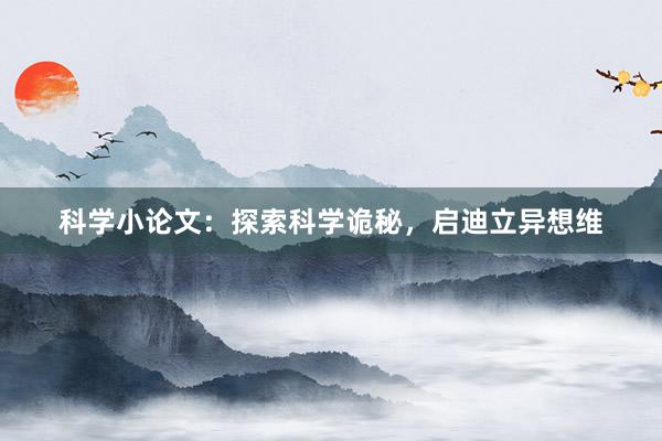 科学小论文：探索科学诡秘，启迪立异想维