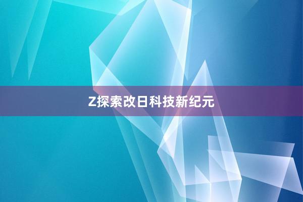 Z探索改日科技新纪元