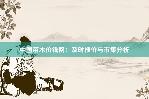 中国苗木价钱网：及时报价与市集分析