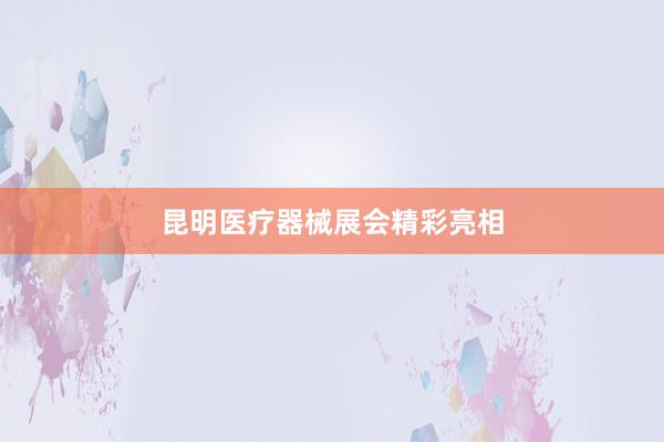 昆明医疗器械展会精彩亮相