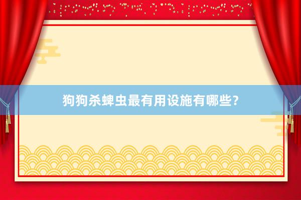 狗狗杀蜱虫最有用设施有哪些？