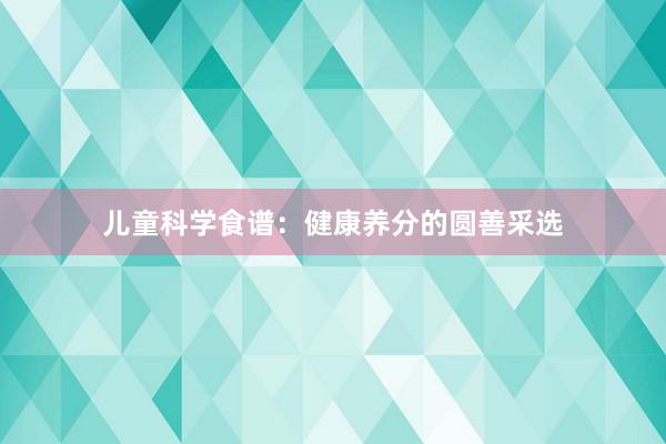儿童科学食谱:健康养分的圆善采选