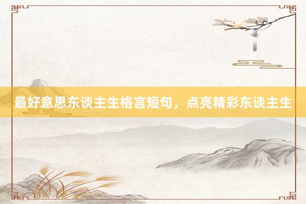 最好意思东谈主生格言短句，点亮精彩东谈主生